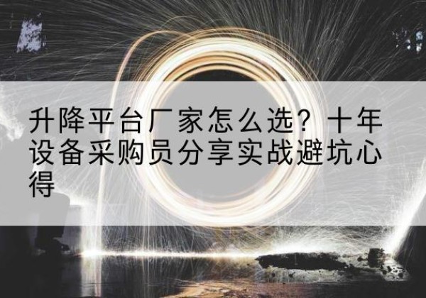 凤庆升降平台厂家-怎么选？十年设备采购员分享实战避坑心得