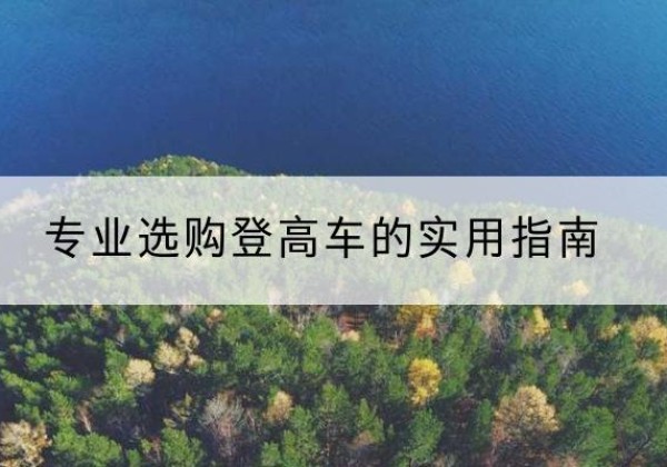 凤庆电动登高车厂家推荐-专业选购登高车的实用指南