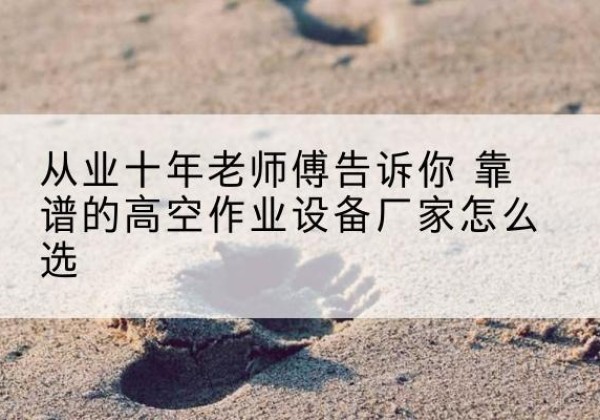 凤庆高空作业升降机厂家推荐-从业十年老师傅告诉你 靠谱的高空作业设备厂家怎么选